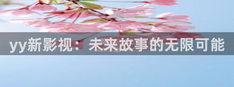 韩国午夜伦理影片：yy新影视：未来故事的无限可能