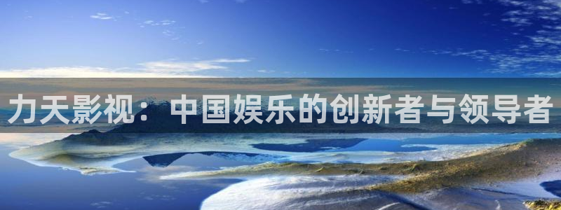 神马99伦理影院：力天影视：中国娱乐的创新者与领导者