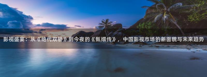 欧美伦理影院在线观看：影视盛宴：从《绝代双骄》到今夜的《甄嬛传》，中国影视市场的新面貌与未来趋势