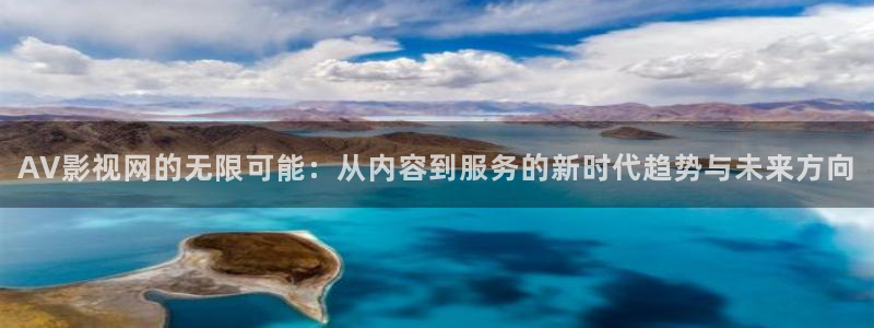 九九伦理影院：AV影视网的无限可能：从内容到服务的新时代趋势与未来方向