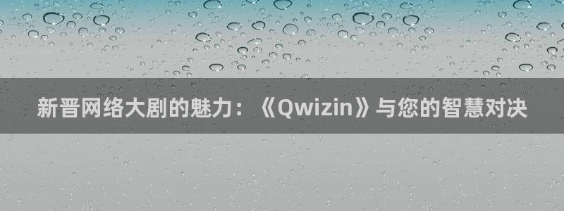 开心伦理影院：新晋网络大剧的魅力：《Qwizin》与您的智慧对决