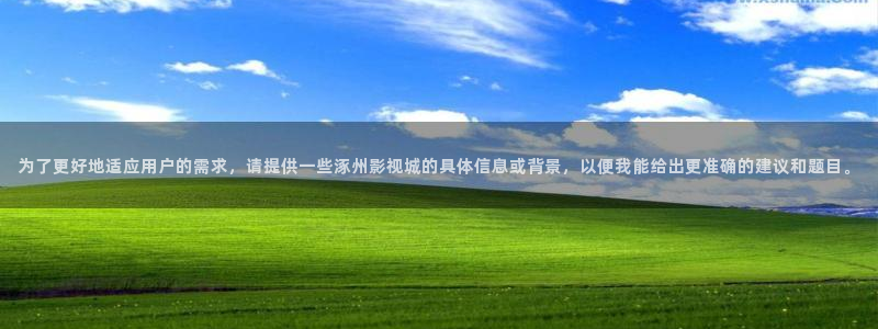 成人伦理影音：为了更好地适应用户的需求，请提供一些涿州影视城的具体信息或背景，以便我能给出更准确的建议和题目。