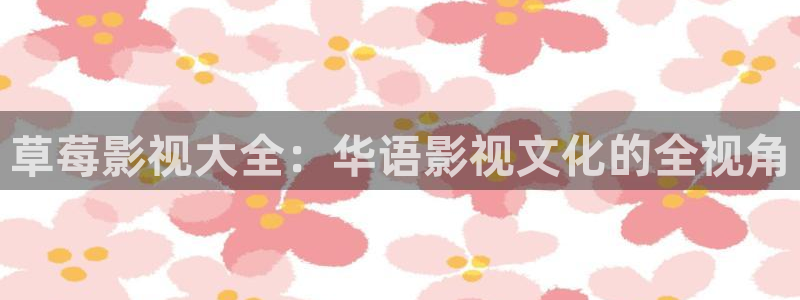 0855伦理影视：草莓影视大全：华语影视文化的全视角